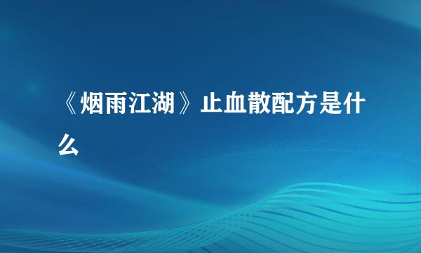《烟雨江湖》止血散配方是什么