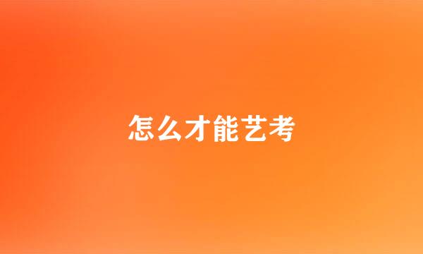 怎么才能艺考