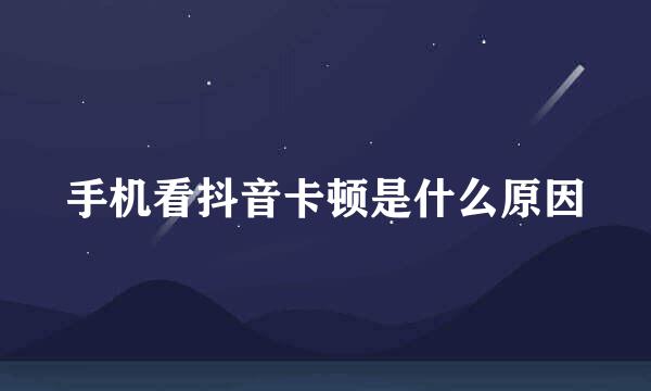 手机看抖音卡顿是什么原因