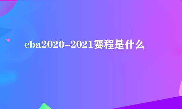 cba2020-2021赛程是什么