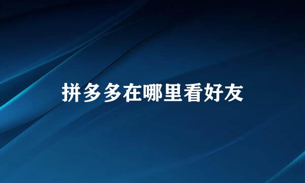 拼多多在哪里看好友