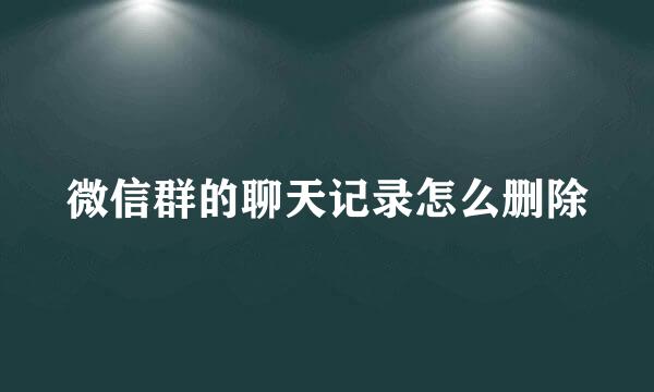 微信群的聊天记录怎么删除
