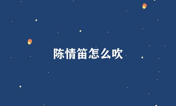 陈情笛怎么吹