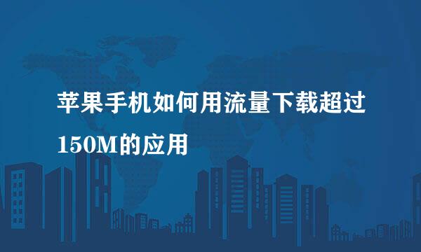 苹果手机如何用流量下载超过150M的应用