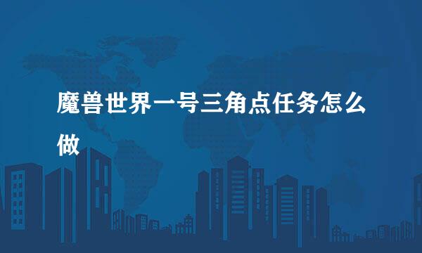 魔兽世界一号三角点任务怎么做
