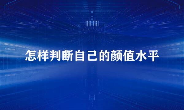 怎样判断自己的颜值水平