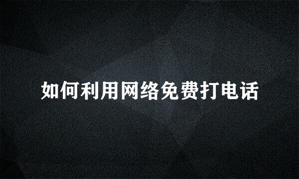 如何利用网络免费打电话
