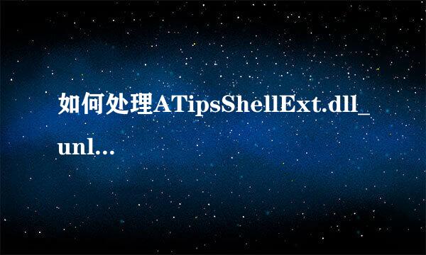 如何处理ATipsShellExt.dll_unloaded已停止工作