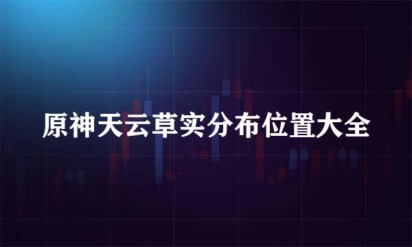 原神天云草实分布位置大全