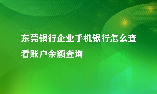 东莞银行企业手机银行怎么查看账户余额查询