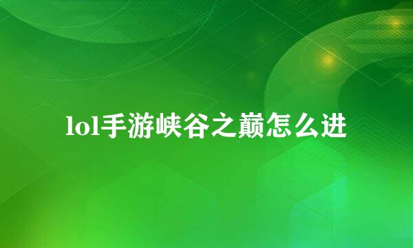lol手游峡谷之巅怎么进