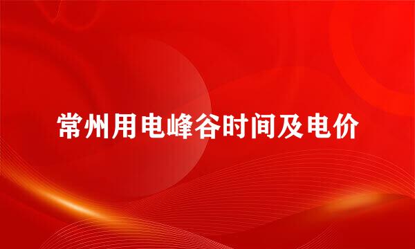 常州用电峰谷时间及电价