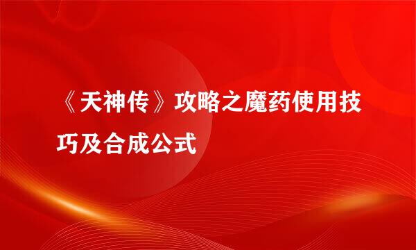《天神传》攻略之魔药使用技巧及合成公式