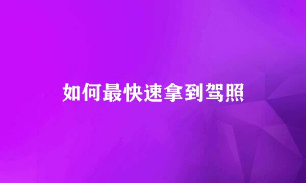 如何最快速拿到驾照