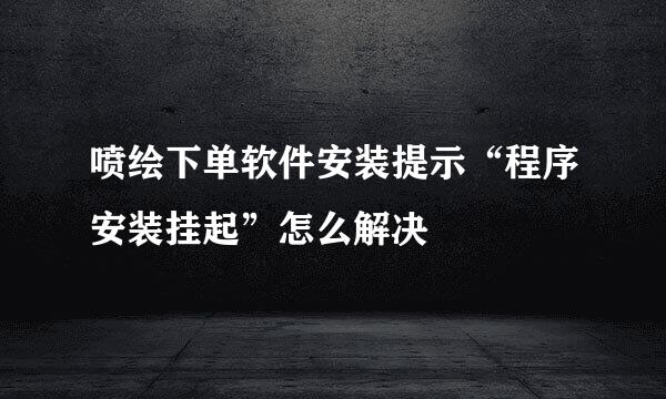 喷绘下单软件安装提示“程序安装挂起”怎么解决