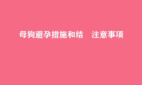 母狗避孕措施和结紮注意事项