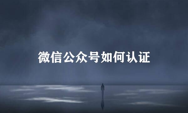 微信公众号如何认证
