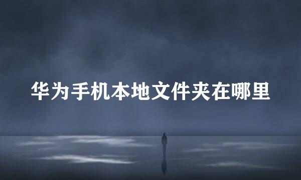 华为手机本地文件夹在哪里
