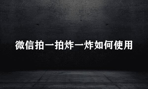 微信拍一拍炸一炸如何使用