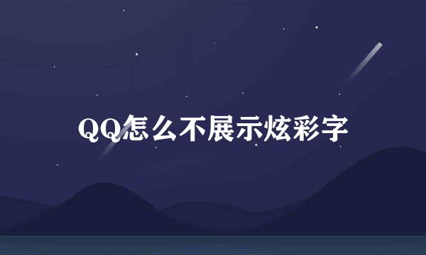 QQ怎么不展示炫彩字