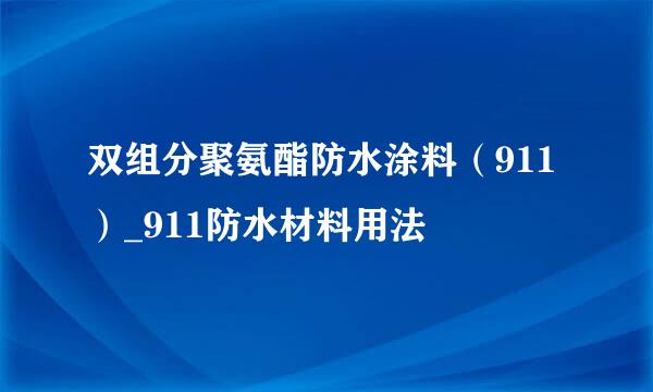 双组分聚氨酯防水涂料（911）_911防水材料用法