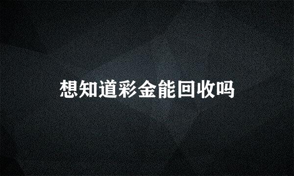 想知道彩金能回收吗