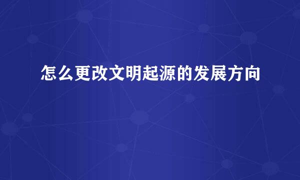 怎么更改文明起源的发展方向