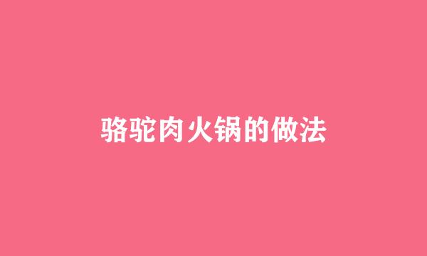 骆驼肉火锅的做法