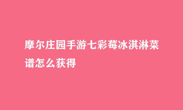 摩尔庄园手游七彩莓冰淇淋菜谱怎么获得
