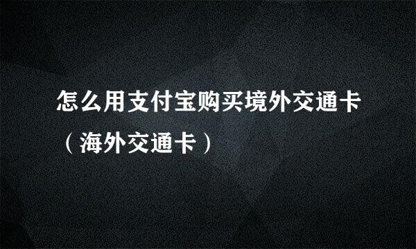 怎么用支付宝购买境外交通卡（海外交通卡）