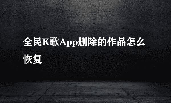 全民K歌App删除的作品怎么恢复