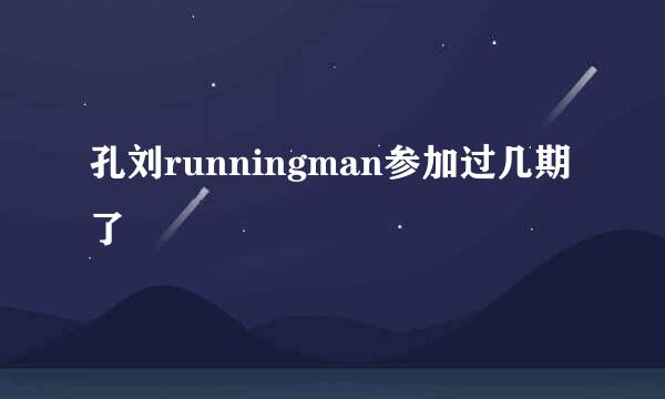 孔刘runningman参加过几期了