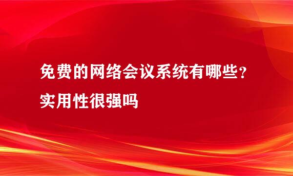 免费的网络会议系统有哪些？实用性很强吗