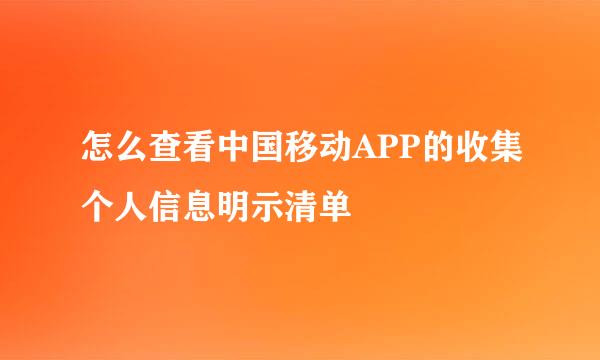 怎么查看中国移动APP的收集个人信息明示清单