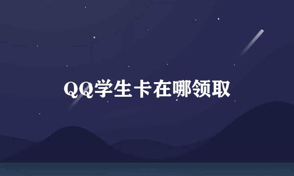 QQ学生卡在哪领取
