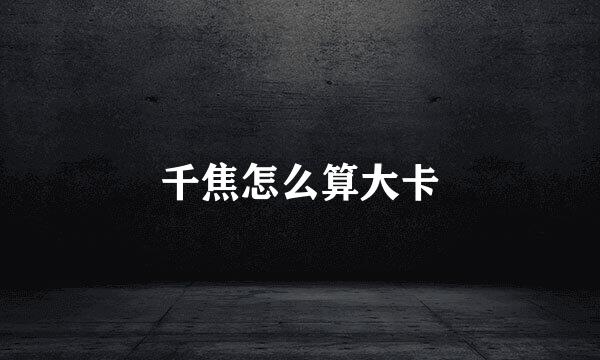 千焦怎么算大卡