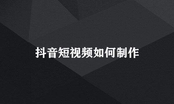 抖音短视频如何制作