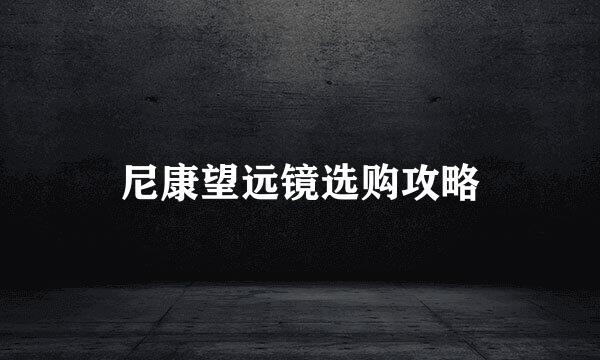 尼康望远镜选购攻略