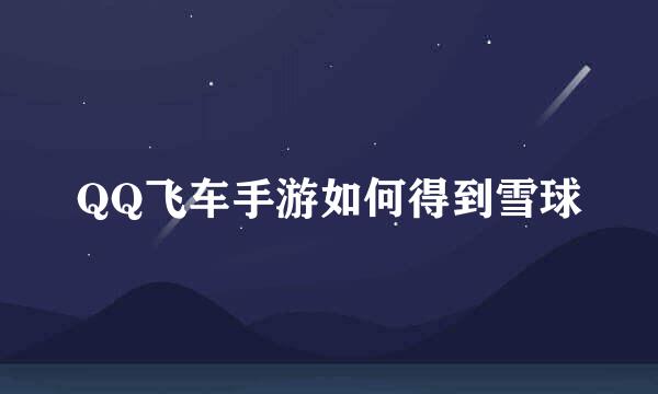 QQ飞车手游如何得到雪球