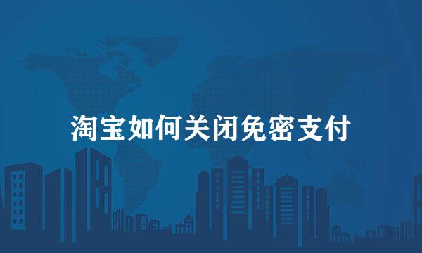淘宝如何关闭免密支付