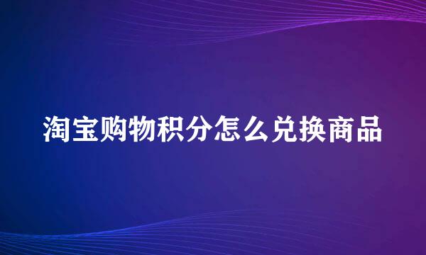 淘宝购物积分怎么兑换商品