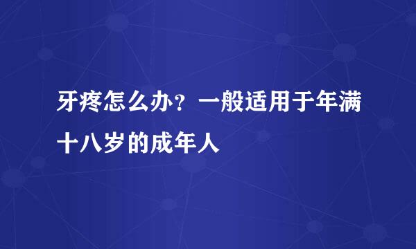 牙疼怎么办？一般适用于年满十八岁的成年人