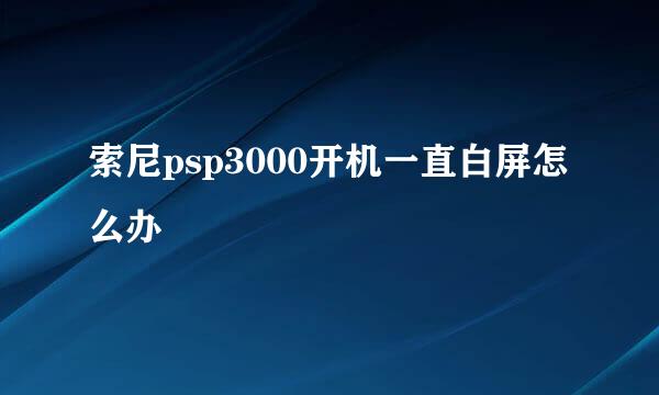 索尼psp3000开机一直白屏怎么办