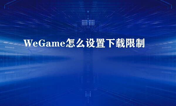 WeGame怎么设置下载限制