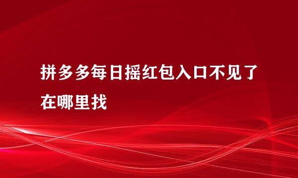 拼多多每日摇红包入口不见了在哪里找