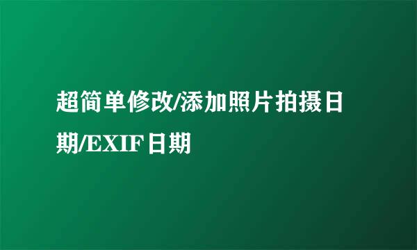 超简单修改/添加照片拍摄日期/EXIF日期