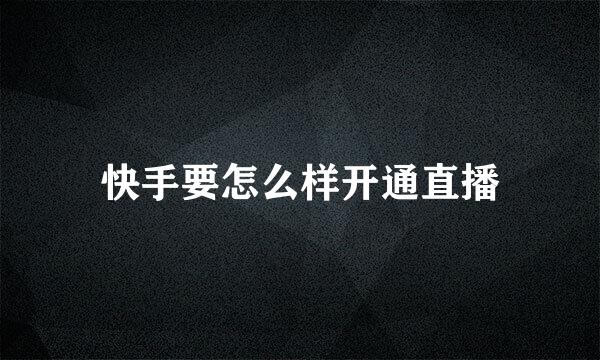 快手要怎么样开通直播