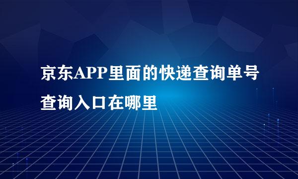 京东APP里面的快递查询单号查询入口在哪里
