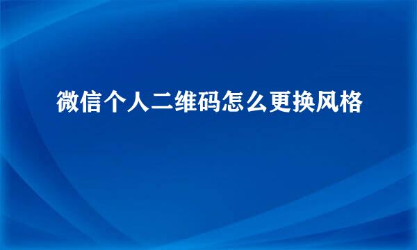 微信个人二维码怎么更换风格
