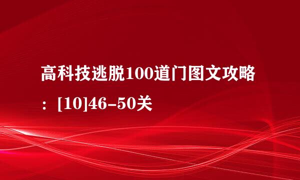高科技逃脱100道门图文攻略：[10]46-50关